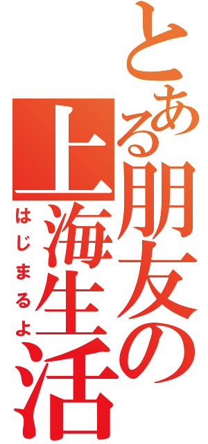 とある朋友の上海生活（はじまるよ）