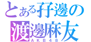 とある孖邊の渡邊麻友（ＡＫＢ４８）