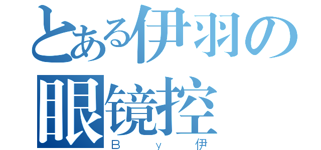 とある伊羽の眼镜控（Ｂｙ伊）