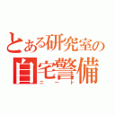 とある研究室の自宅警備員（ニート）