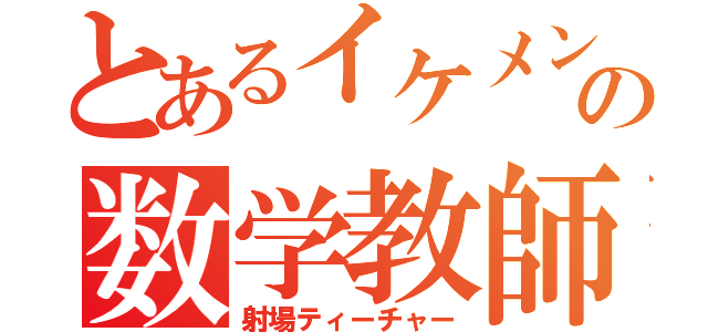 とあるイケメンの数学教師（射場ティーチャー）