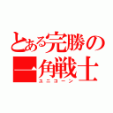 とある完勝の一角戦士（ユニコーン）