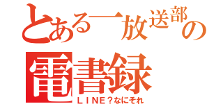 とある一放送部員の電書録（ＬＩＮＥ？なにそれ）