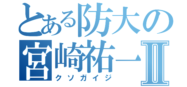 とある防大の宮崎祐一郎Ⅱ（クソガイジ）