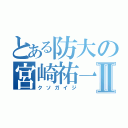 とある防大の宮崎祐一郎Ⅱ（クソガイジ）