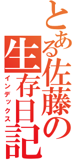 とある佐藤の生存日記（インデックス）