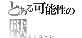 とある可能性の獣（ユニコーン）