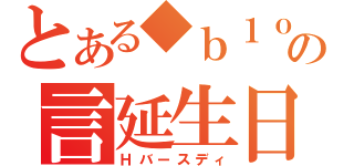 とある◆ｂ１ｏｋ／ｗＨ４ＦＡの言延生日（Ｈバースディ）