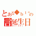 とある◆ｂ１ｏｋ／ｗＨ４ＦＡの言延生日（Ｈバースディ）