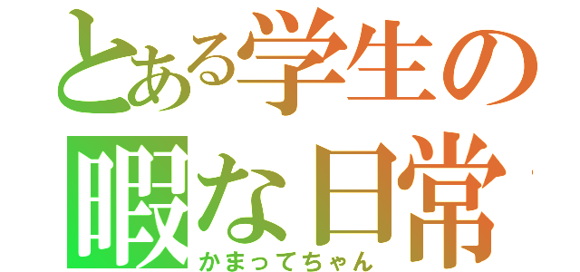 とある学生の暇な日常（かまってちゃん）