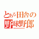 とある田舎の野球野郎（オラァァァァァァァァァァァァァァァァァァァァァァァァァァァァァァァァァァァァァァァァァァァ）