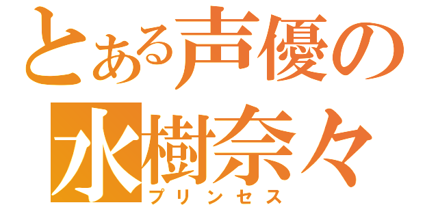 とある声優の水樹奈々（プリンセス）