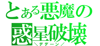 とある悪魔の惑星破壊（＼デデ―ン／）