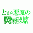 とある悪魔の惑星破壊（＼デデ―ン／）