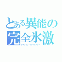 とある異能の完全氷激（アブソリュートアイスメイク）