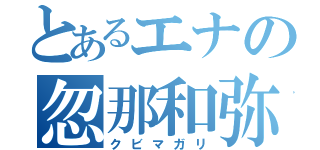 とあるエナの忽那和弥（クビマガリ）