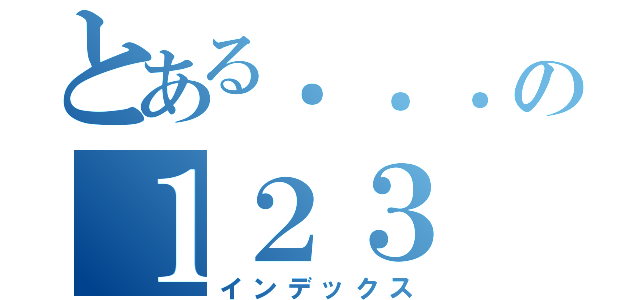 とある．．．の１２３（インデックス）