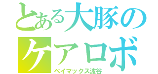 とある大豚のケアロボット（ベイマックス波谷）