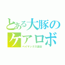 とある大豚のケアロボット（ベイマックス波谷）