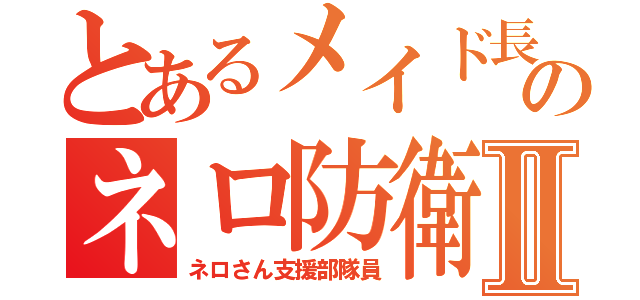 とあるメイド長のネロ防衛Ⅱ（ネロさん支援部隊員）