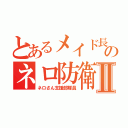 とあるメイド長のネロ防衛Ⅱ（ネロさん支援部隊員）