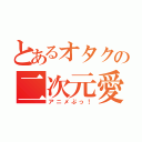 とあるオタクの二次元愛者（アニメぶっ！）