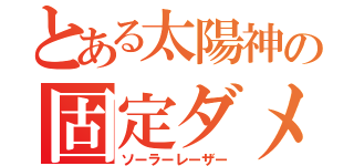 とある太陽神の固定ダメージ（ソーラーレーザー）