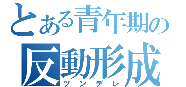 とある青年期の反動形成（ツンデレ）