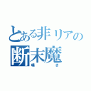 とある非リアの断末魔（嘆き）