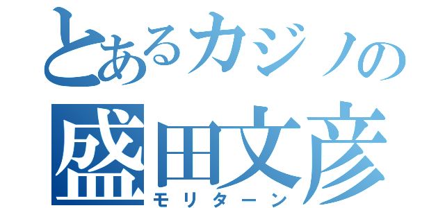 とあるカジノの盛田文彦（モリターン）