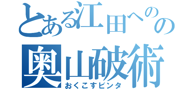 とある江田へのの奥山破術（おくこすビンタ）