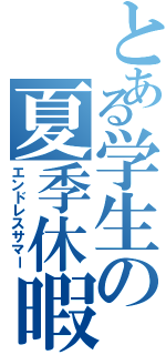 とある学生の夏季休暇（エンドレスサマー）