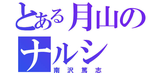 とある月山のナルシ（南沢篤志）