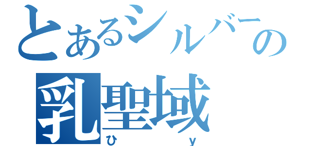 とあるシルバーの乳聖域（ひｙ）