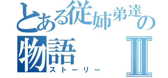 とある従姉弟達の物語Ⅱ（ストーリー）