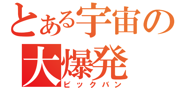 とある宇宙の大爆発（ビックバン）