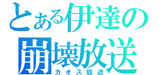 とある伊達の崩壊放送（カオス放送）