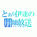 とある伊達の崩壊放送（カオス放送）