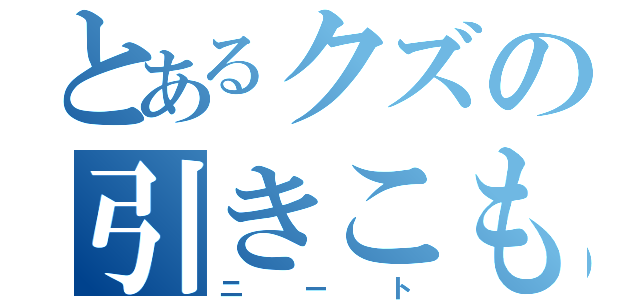 とあるクズの引きこもり（ニート）