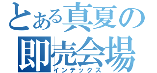 とある真夏の即売会場（インテックス）