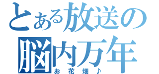 とある放送の脳内万年（お花畑♪）