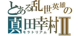 とある乱世英雄の真田幸村Ⅱ（モラトリアム）