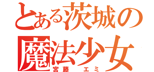 とある茨城の魔法少女（宮藤　エミ）