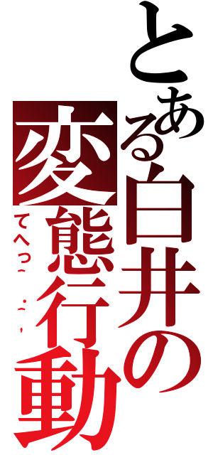 とある白井の変態行動（てへっ＾．＾\'）