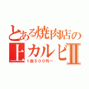 とある焼肉店の上カルビⅡ（１皿５００円～）