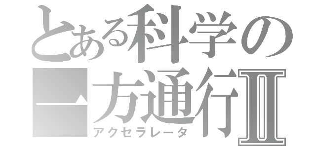 とある科学の一方通行Ⅱ（アクセラレータ）