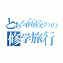 とある高校のの修学旅行（）