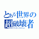 とある世界の超破壊者（ディストゥラクション）