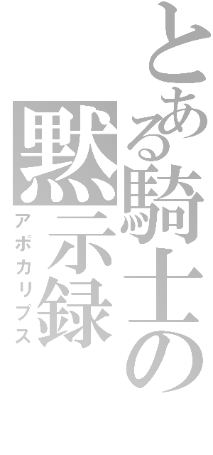 とある騎士の黙示録（アポカリプス）