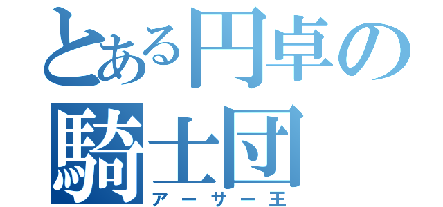 とある円卓の騎士団（アーサー王）